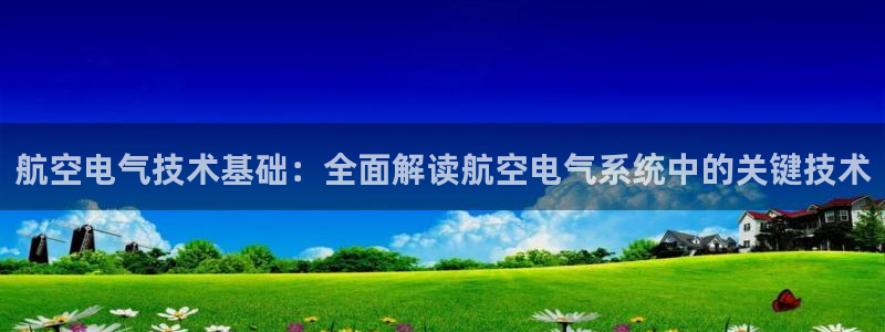 凯发k8娱乐旗舰：航空电气技术基础：全面解读航空电