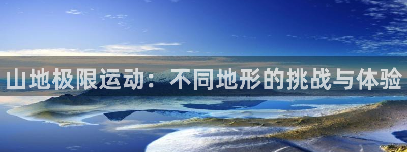 熊猫体育平台：山地极限运动：不同地形的挑战与体验
