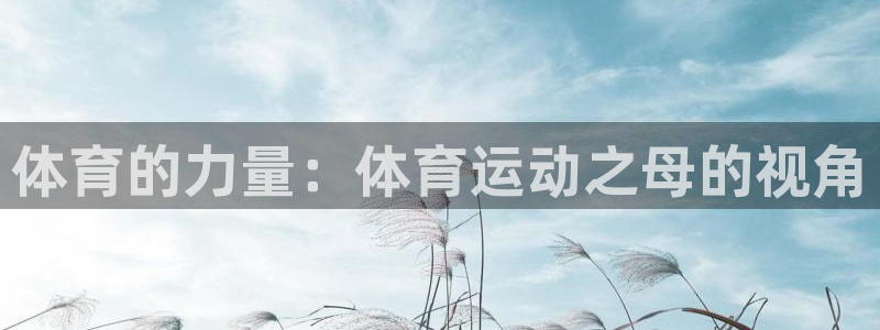 成都金熊猫体育：体育的力量：体育运动之母的视角