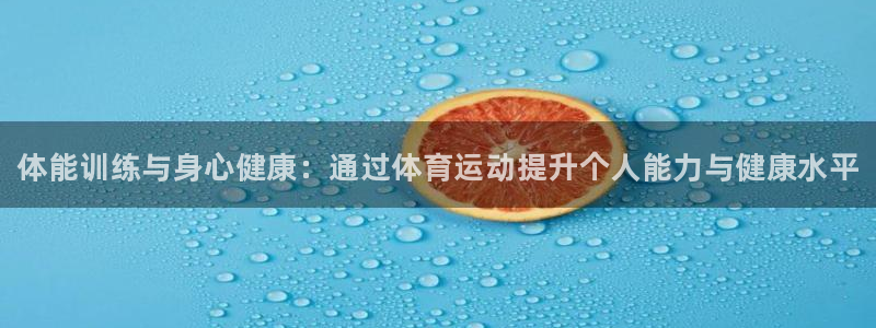 熊猫体育手机版下载：体能训练与身心健康：通过体育运动提升个人能力与健康水平