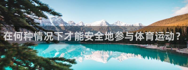 熊猫体育网址：在何种情况下才能安全地参与体育运动？