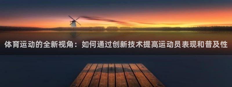 熊猫体育公园：体育运动的全新视角：如何通过创新技术提高运动员表现和普及性
