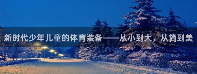 熊猫体育app官方入口：新时代少年儿童的体育装备——从小到大，从简到美