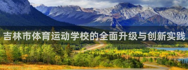 181熊猫体育：吉林市体育运动学校的全面升级与创新实践
