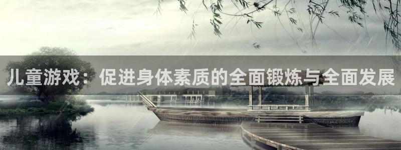 熊猫体育app官方入口：儿童游戏：促进身体素质的全面锻炼与全面发展