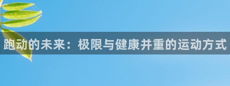 熊猫体育怎么样：跑动的未来：极限与健康并重的运动方式