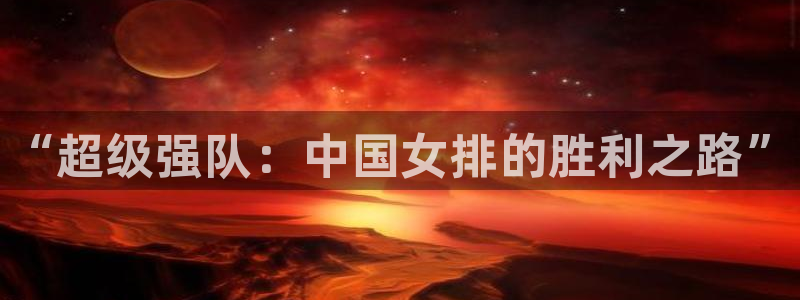 熊猫体育：“超级强队：中国女排的胜利之路”