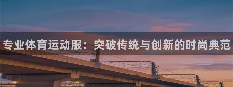 熊猫体育手机版：专业体育运动服：突破传统与创新的时尚典范
