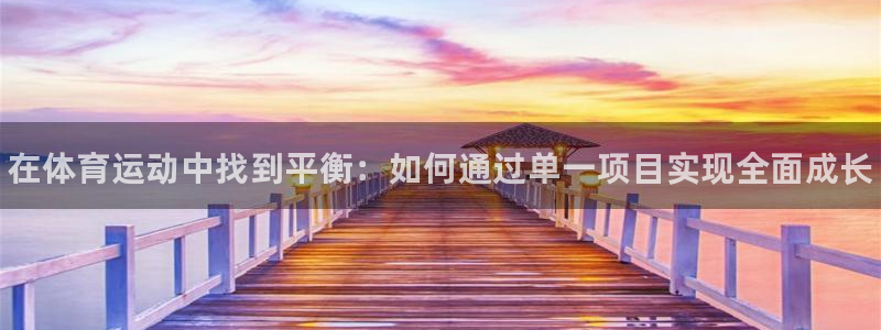 熊猫体育app官网入口：在体育运动中找到平衡：如何通过单一项目实现全面成长