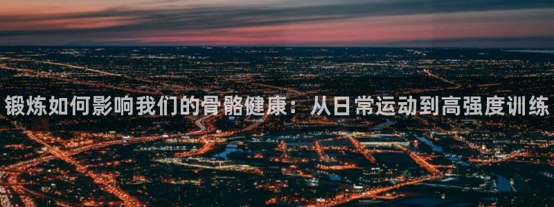 熊猫体育公园价格：锻炼如何影响我们的骨骼健康：从日常运动到高强度训练