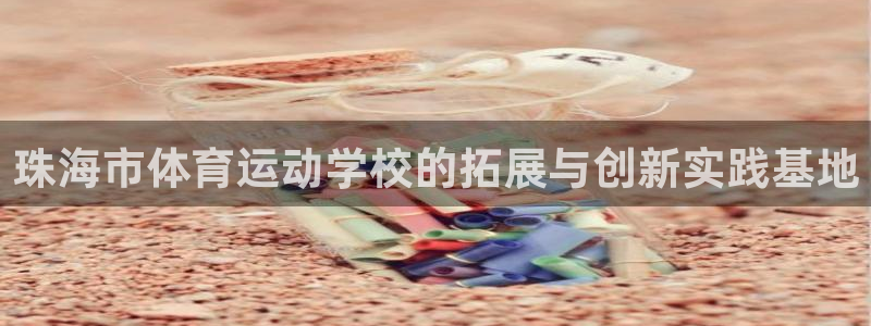 熊猫体育公园价格：珠海市体育运动学校的拓展与创新实践基地