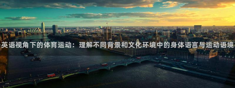 熊猫体育sports：英语视角下的体育运动：理解不同背景和文化环境中的身体语言与运动语境