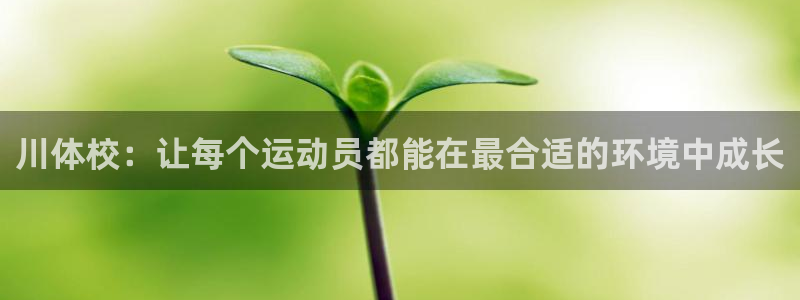熊猫体育直播：川体校：让每个运动员都能在最合适的环境中成长