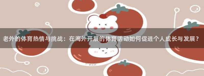 熊猫体育sports：老外的体育热情与挑战：在海外开展的体育活动如何促进个人成长与发展？