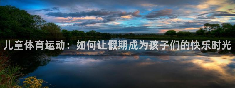 熊猫体育官网首页入口：儿童体育运动：如何让假期成为孩子们的快乐时光