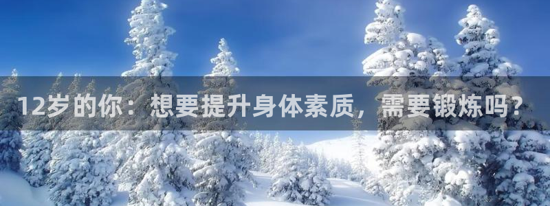 熊猫体育公园：12岁的你：想要提升身体素质，需要锻炼吗？
