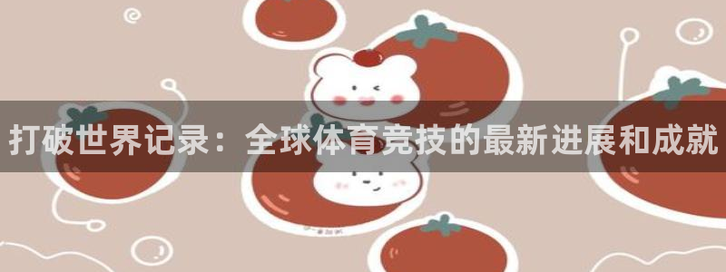 熊猫体育app官方入口：打破世界记录：全球体育竞技的最新进展和成就
