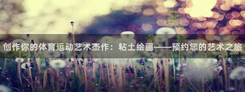 熊猫体育比赛直播：创作你的体育运动艺术杰作：粘土绘画——预约您的艺术之旅