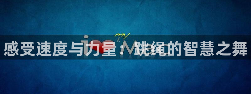 熊猫体育在线：感受速度与力量：跳绳的智慧之舞